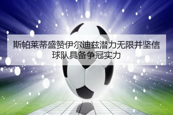 斯帕莱蒂盛赞伊尔迪兹潜力无限并坚信球队具备争冠实力（BAJIESPORTS）